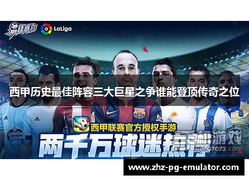西甲历史最佳阵容三大巨星之争谁能登顶传奇之位 西甲历史最佳阵容三大巨星之争谁能登顶传奇之位