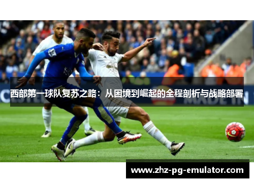 西部第一球队复苏之路：从困境到崛起的全程剖析与战略部署