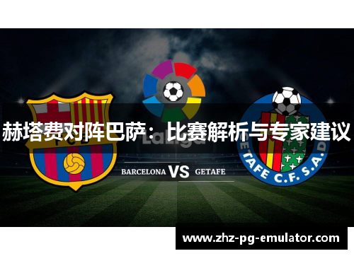 赫塔费对阵巴萨:比赛解析与专家建议 赫塔费对阵巴萨:比赛解析与专家建议