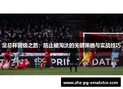 足总杯晋级之路：防止被淘汰的关键策略与实战技巧