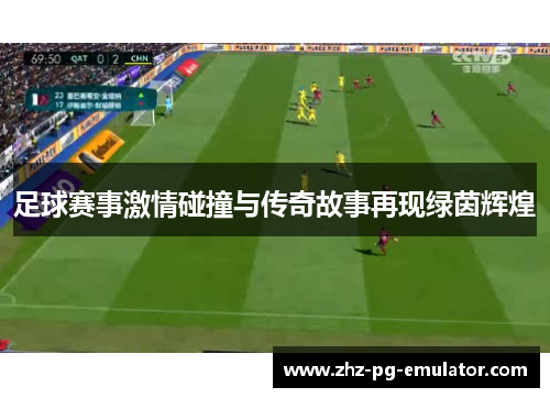 足球赛事激情碰撞与传奇故事再现绿茵辉煌 足球赛事激情碰撞与传奇故事再现绿茵辉煌