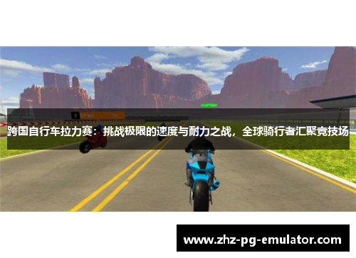 跨国自行车拉力赛：挑战极限的速度与耐力之战，全球骑行者汇聚竞技场