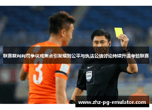 联赛裁判判罚争议成焦点引发规则公平与执法公信讨论持续升温考验联赛 联赛裁判判罚争议成焦点引发规则公平与执法公信讨论持续升温考验联赛