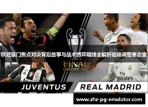 欧冠豪门焦点对决背后故事与战术博弈暗线全解析临场调整更衣室 欧冠豪门焦点对决背后故事与战术博弈暗线全解析临场调整更衣室