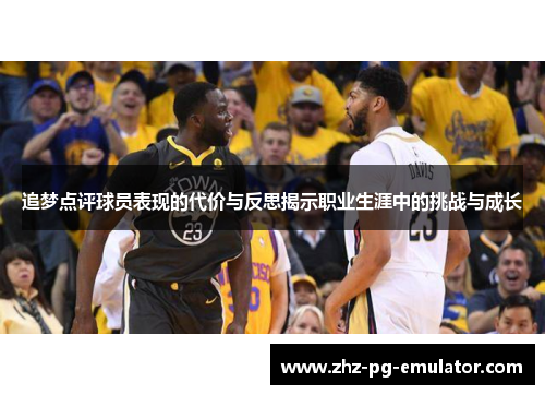 追梦点评球员表现的代价与反思揭示职业生涯中的挑战与成长 追梦点评球员表现的代价与反思揭示职业生涯中的挑战与成长