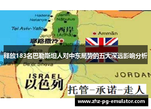 释放183名巴勒斯坦人对中东局势的五大深远影响分析