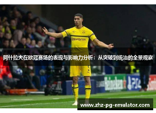 阿什拉夫在欧冠赛场的表现与影响力分析:从突破到统治的全景观察 阿什拉夫在欧冠赛场的表现与影响力分析:从突破到统治的全景观察