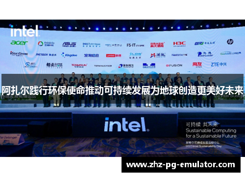 阿扎尔践行环保使命推动可持续发展为地球创造更美好未来