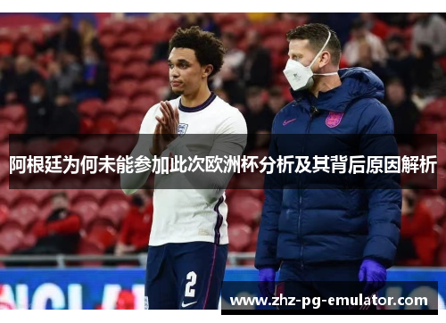 阿根廷为何未能参加此次欧洲杯分析及其背后原因解析 阿根廷为何未能参加此次欧洲杯分析及其背后原因解析