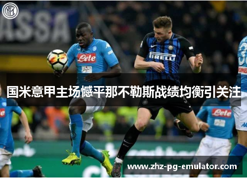 国米意甲主场憾平那不勒斯战绩均衡引关注