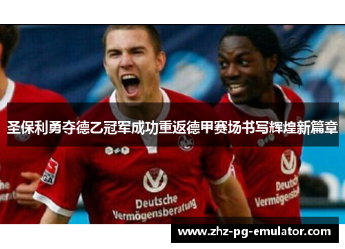 圣保利勇夺德乙冠军成功重返德甲赛场书写辉煌新篇章 圣保利勇夺德乙冠军成功重返德甲赛场书写辉煌新篇章