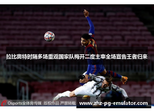 拉比奥特时隔多场重返国家队梅开二度主宰全场宣告王者归来 拉比奥特时隔多场重返国家队梅开二度主宰全场宣告王者归来