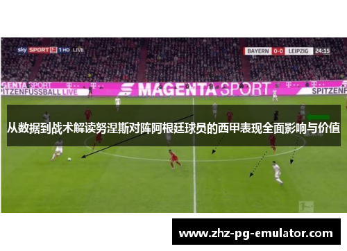 从数据到战术解读努涅斯对阵阿根廷球员的西甲表现全面影响与价值 从数据到战术解读努涅斯对阵阿根廷球员的西甲表现全面影响与价值