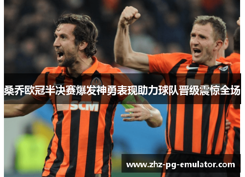 桑乔欧冠半决赛爆发神勇表现助力球队晋级震惊全场