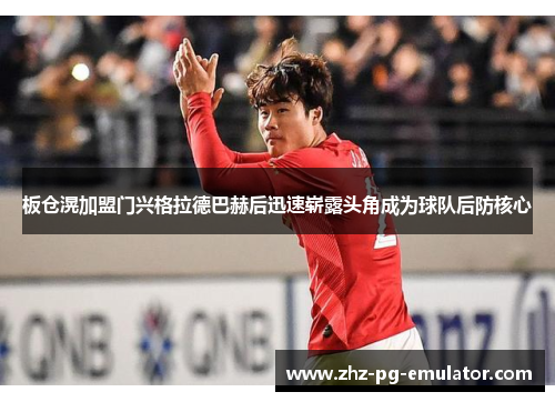 板仓滉加盟门兴格拉德巴赫后迅速崭露头角成为球队后防核心 板仓滉加盟门兴格拉德巴赫后迅速崭露头角成为球队后防核心