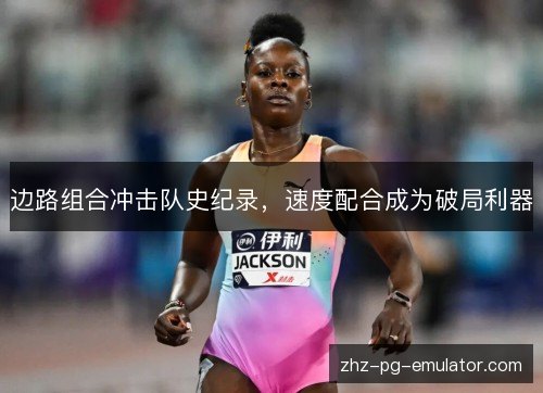边路组合冲击队史纪录，速度配合成为破局利器